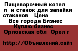 Пищеварочный котел 25 л. и станок для запайки стаканов › Цена ­ 250 000 - Все города Бизнес » Куплю бизнес   . Орловская обл.,Орел г.